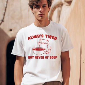 Always Tired But Never Of Soup Shirt