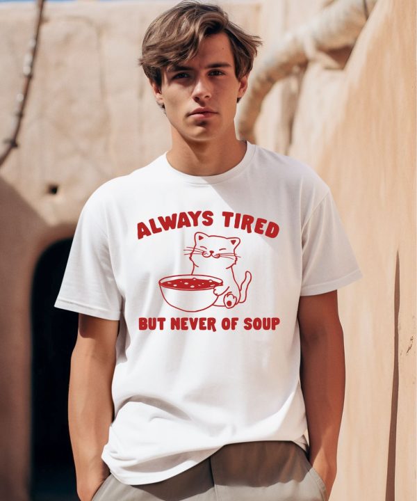 Always Tired But Never Of Soup Shirt