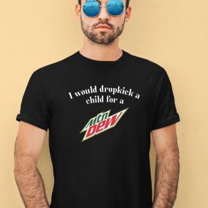 I Would Dropkick A Child For A Mountain Dew Shirt