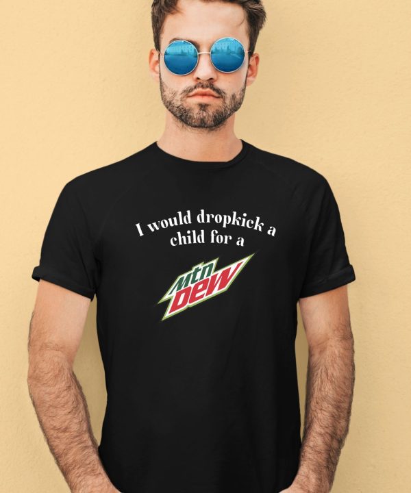 I Would Dropkick A Child For A Mountain Dew Shirt