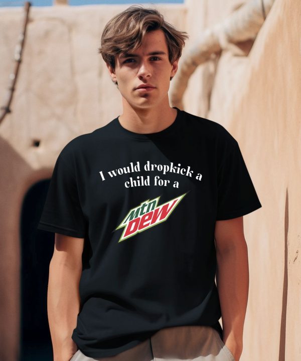 I Would Dropkick A Child For A Mountain Dew Shirt0