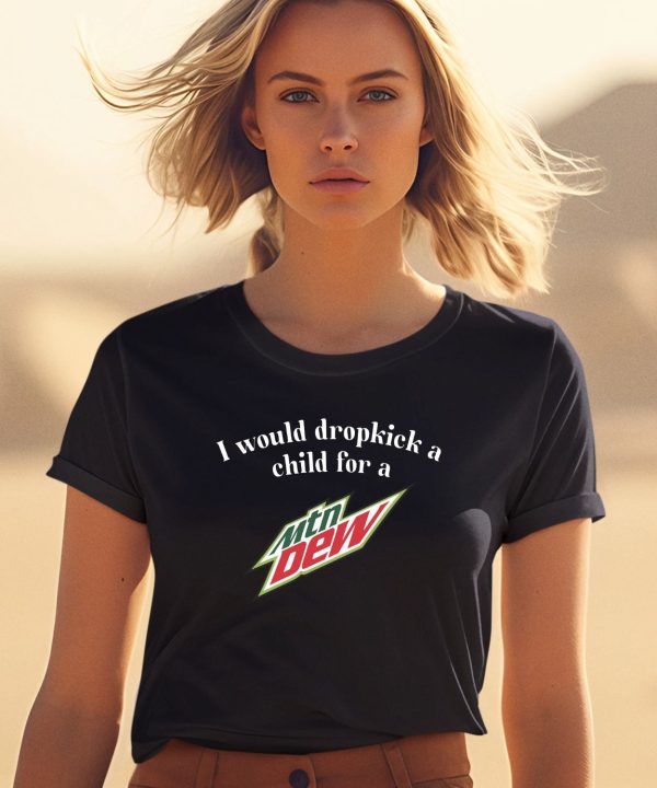 I Would Dropkick A Child For A Mountain Dew Shirt1