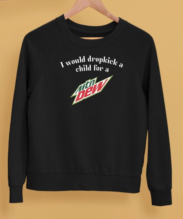 I Would Dropkick A Child For A Mountain Dew Shirt5