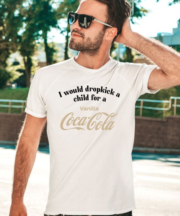 I Would Dropkick A Child For A Vanilla Coke Shirt2