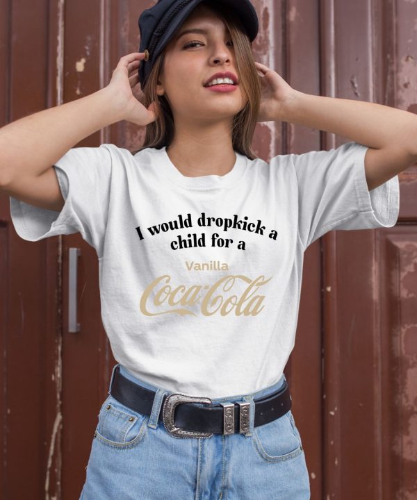 I Would Dropkick A Child For A Vanilla Coke Shirt3