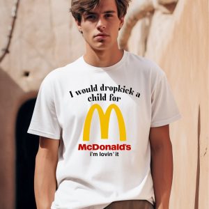 I Would Dropkick A Child For Mcds Im Lovin It Shirt