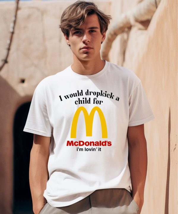 I Would Dropkick A Child For Mcds Im Lovin It Shirt