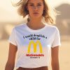 I Would Dropkick A Child For Mcds Im Lovin It Shirt1