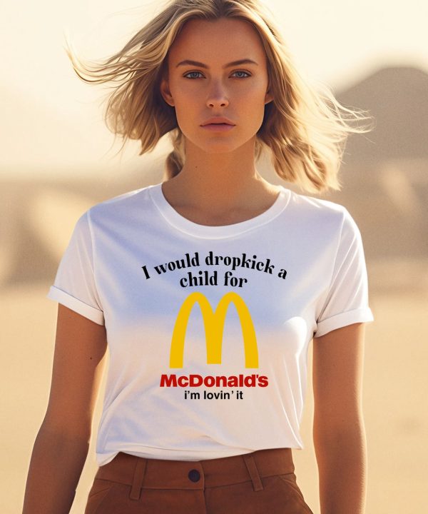 I Would Dropkick A Child For Mcds Im Lovin It Shirt1