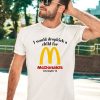 I Would Dropkick A Child For Mcds Im Lovin It Shirt2