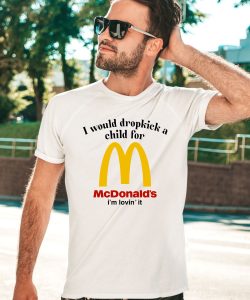 I Would Dropkick A Child For Mcds Im Lovin It Shirt2