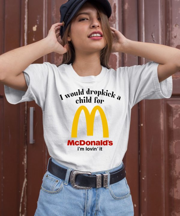 I Would Dropkick A Child For Mcds Im Lovin It Shirt3