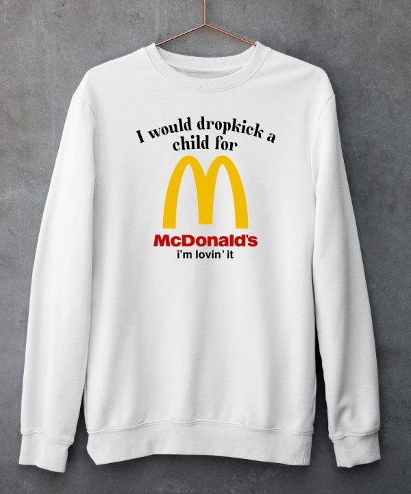 I Would Dropkick A Child For Mcds Im Lovin It Shirt5