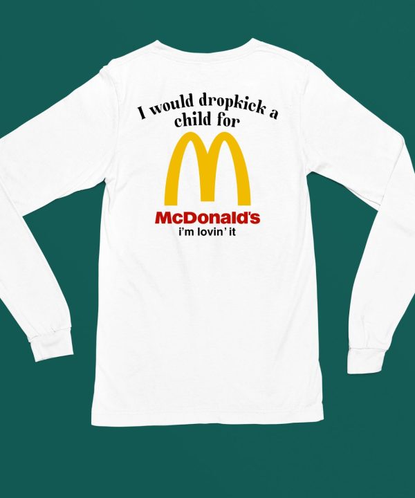 I Would Dropkick A Child For Mcds Im Lovin It Shirt6