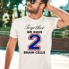 O Mighty Together We Have 2 Brain Cells Shirt