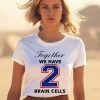 O Mighty Together We Have 2 Brain Cells Shirt1