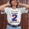 O Mighty Together We Have 2 Brain Cells Shirt3