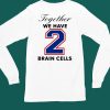 O Mighty Together We Have 2 Brain Cells Shirt6