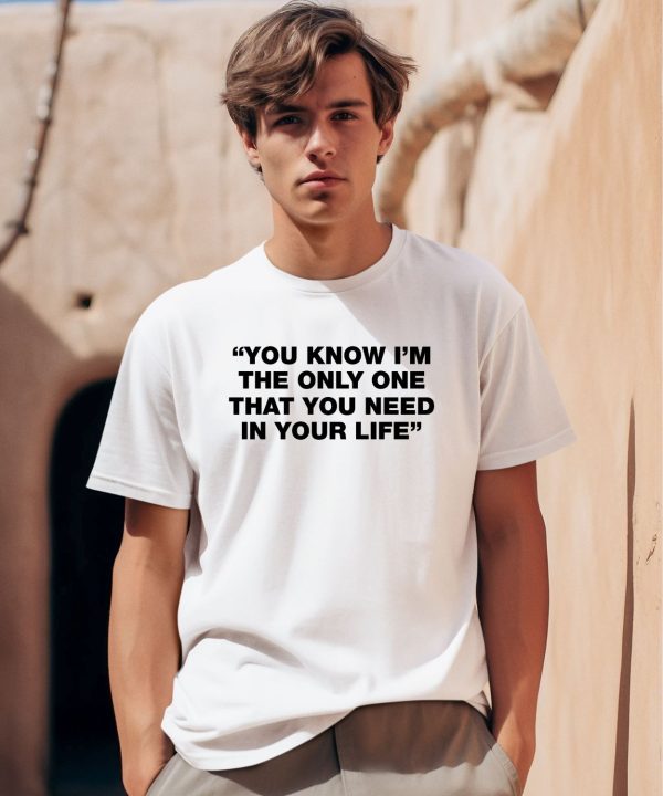 Thisisyarden You Know Im The Only One That You Need In Your Life Shirt0