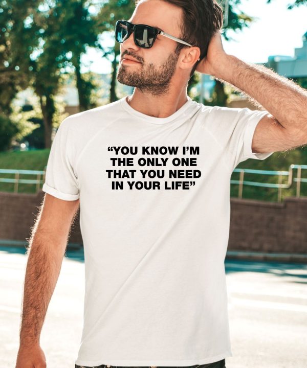 Thisisyarden You Know Im The Only One That You Need In Your Life Shirt2