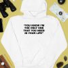 Thisisyarden You Know Im The Only One That You Need In Your Life Shirt4