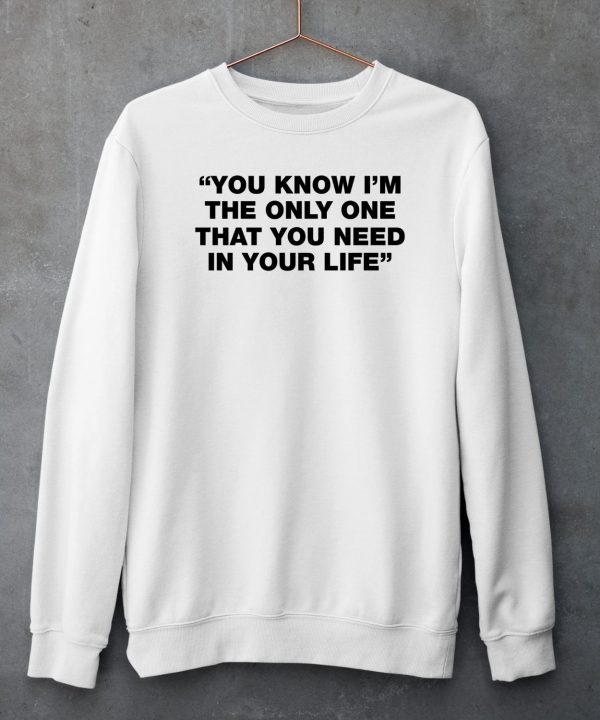 Thisisyarden You Know Im The Only One That You Need In Your Life Shirt5