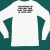 Thisisyarden You Know Im The Only One That You Need In Your Life Shirt6