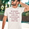 Unethicalthreads Do Not Give Me Dr Pepper Under Any Circumstances No Matter What I Say Shirt2 1