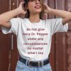 Unethicalthreads Do Not Give Me Dr Pepper Under Any Circumstances No Matter What I Say Shirt3 1