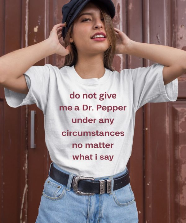 Unethicalthreads Do Not Give Me Dr Pepper Under Any Circumstances No Matter What I Say Shirt3 1