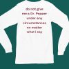 Unethicalthreads Do Not Give Me Dr Pepper Under Any Circumstances No Matter What I Say Shirt6 1