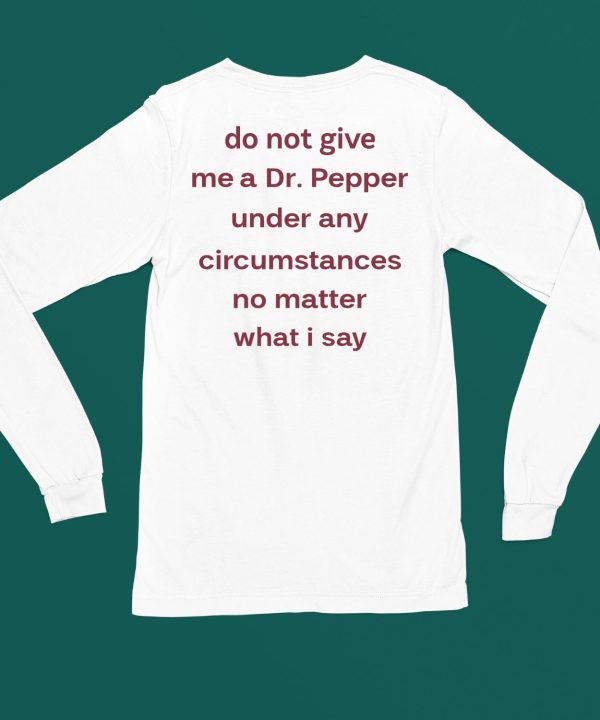 Unethicalthreads Do Not Give Me Dr Pepper Under Any Circumstances No Matter What I Say Shirt6 1