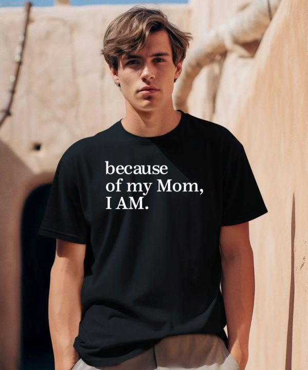 Because Of My Mom I Am Shirt0