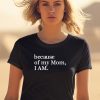 Because Of My Mom I Am Shirt1