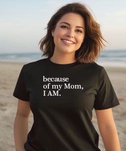 Because Of My Mom I Am Shirt3