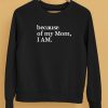 Because Of My Mom I Am Shirt5