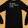 Because Of My Mom I Am Shirt6