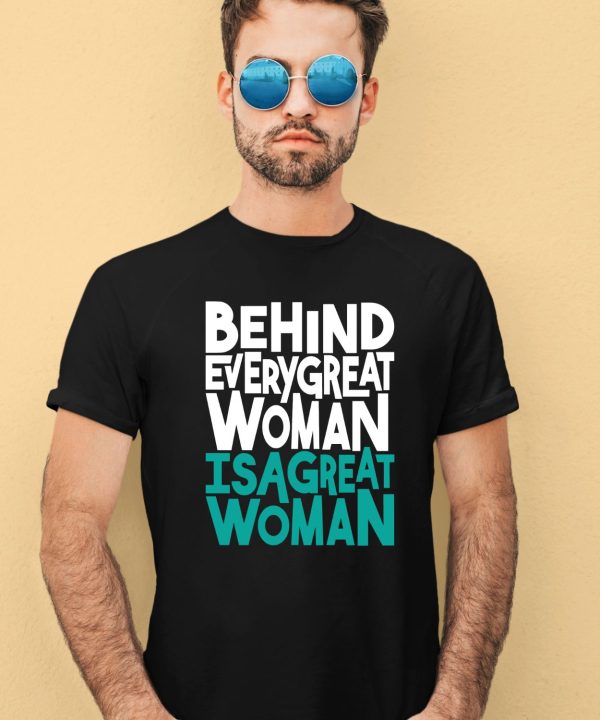 Behind Every Great Woman Is A Great Woman Shirt2