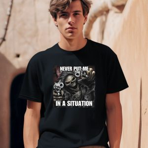 Cringeytees Shop Never Put Me In A Situation Skeleton Shirt