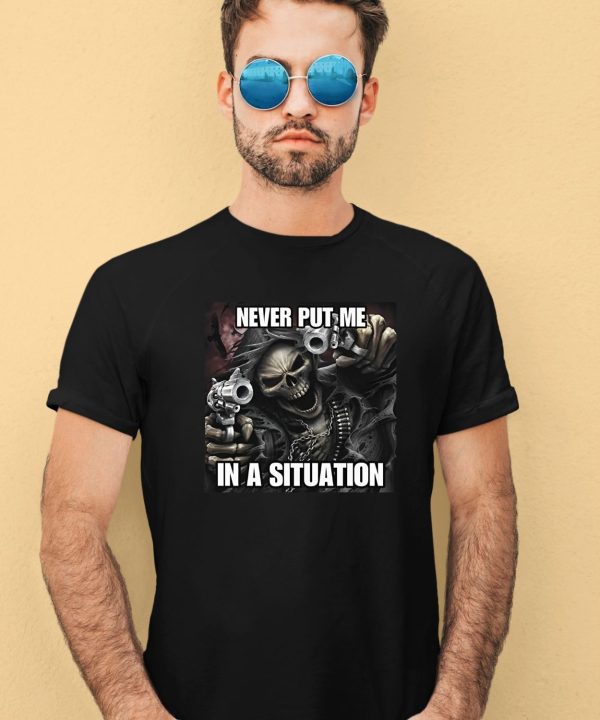 Cringeytees Shop Never Put Me In A Situation Skeleton Shirt2