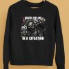 Cringeytees Shop Never Put Me In A Situation Skeleton Shirt5