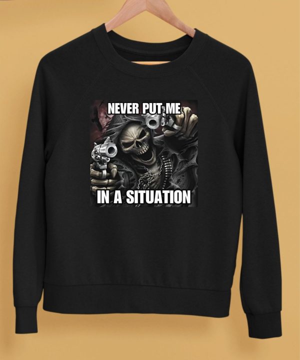 Cringeytees Shop Never Put Me In A Situation Skeleton Shirt5