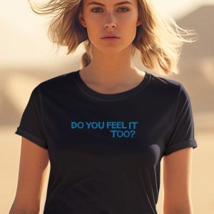 Do You Feel It Too Shirt