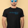 Do You Feel It Too Shirt2