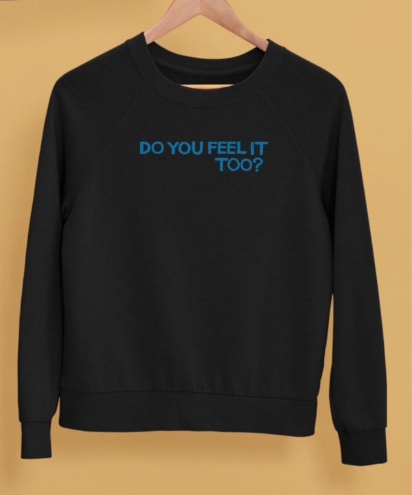 Do You Feel It Too Shirt5