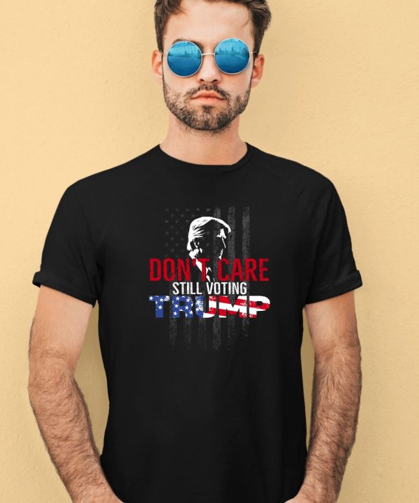 Dont Care Still Voting Trump Shirt