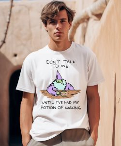 Dont Talk To Me Until Ive Had My Potion Of Waking Shirt