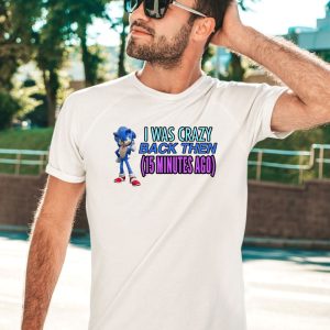 Elitesonicfan I Was Crazy Back Then 15 Minutes Ago Shirt