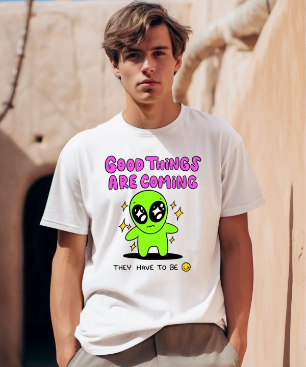 Good Things Are Coming They Have To Be Shirt