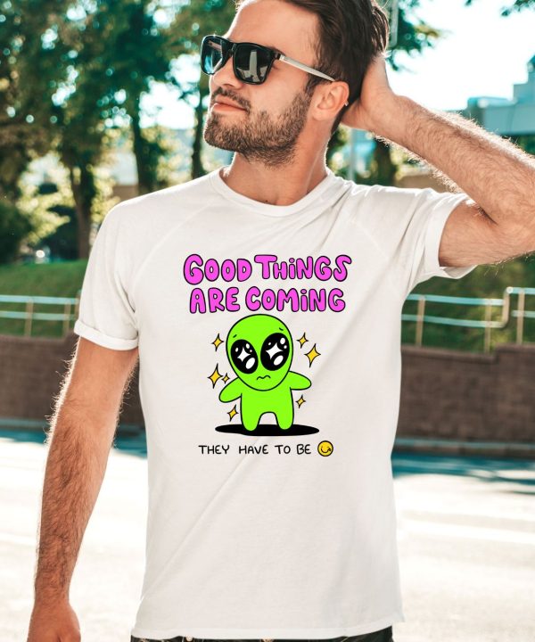 Good Things Are Coming They Have To Be Shirt2